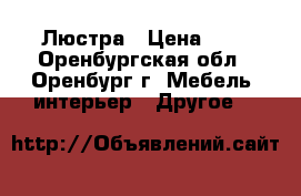 Люстра › Цена ­ 1 - Оренбургская обл., Оренбург г. Мебель, интерьер » Другое   